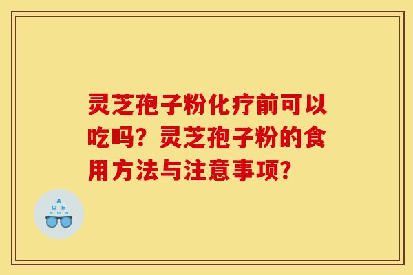 灵芝孢子粉化疗前可以吃吗？灵芝孢子粉的食用方法与注意事项？-第1张图片-灵芝之家