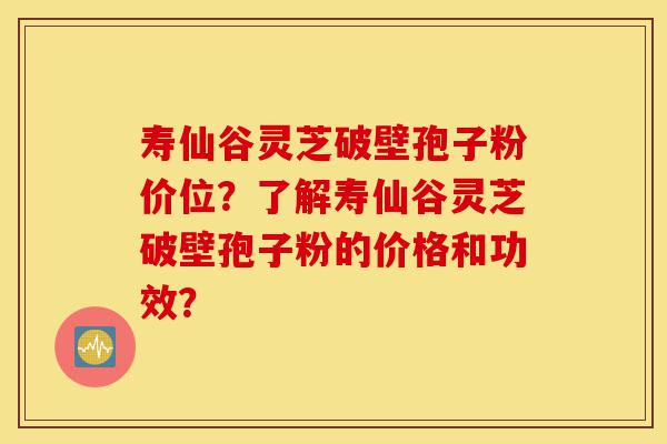 寿仙谷灵芝破壁孢子粉价位?了解寿仙谷灵芝破壁孢子粉的价格和功效?-第1张图片-灵芝之家 寿仙谷灵芝破壁孢子粉价位?了解寿仙谷灵芝破壁孢子粉的价格和功效?-第1张图片-灵芝之家