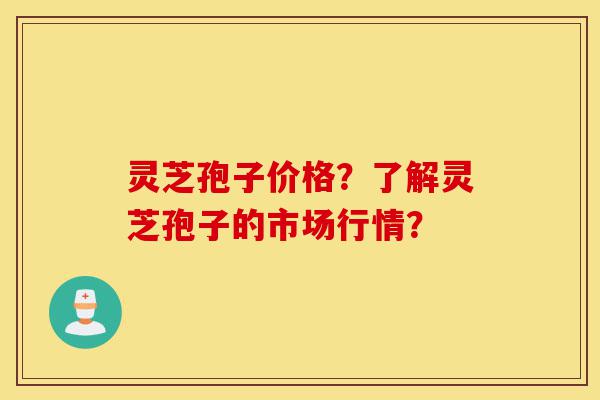 灵芝孢子价格?了解灵芝孢子的市场行情?-第1张图片-灵芝之家 灵芝孢子价格?了解灵芝孢子的市场行情?-第1张图片-灵芝之家