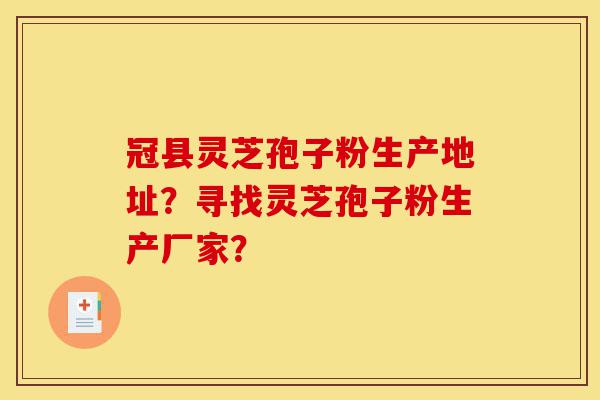 冠县灵芝孢子粉生产地址？寻找灵芝孢子粉生产厂家？-第1张图片-灵芝之家