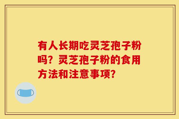 有人长期吃灵芝孢子粉吗?灵芝孢子粉的食用方法和注意事项?-第1张图片-灵芝之家 有人长期吃灵芝孢子粉吗?灵芝孢子粉的食用方法和注意事项?-第1张图片-灵芝之家
