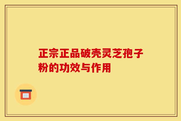 正宗正品破壳灵芝孢子粉的功效与作用-第1张图片-灵芝之家