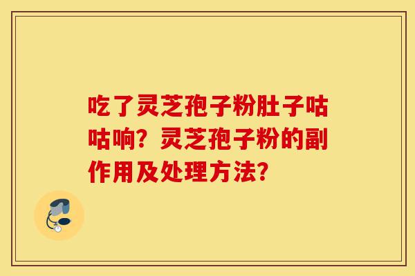 吃了灵芝孢子粉肚子咕咕响?灵芝孢子粉的副作用及处理方法?-第1张图片-灵芝之家 吃了灵芝孢子粉肚子咕咕响?灵芝孢子粉的副作用及处理方法?-第1张图片-灵芝之家