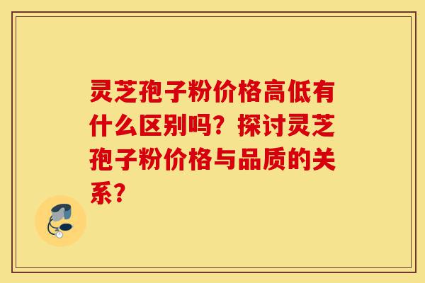 灵芝孢子粉价格高低有什么区别吗?探讨灵芝孢子粉价格与品质的关系?-第1张图片-灵芝之家 灵芝孢子粉价格高低有什么区别吗?探讨灵芝孢子粉价格与品质的关系?-第1张图片-灵芝之家