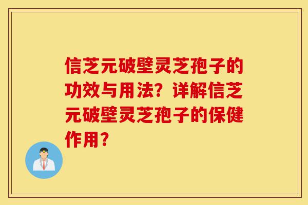 信芝元破壁灵芝孢子的功效与用法?详解信芝元破壁灵芝孢子的保健作用?-第1张图片-灵芝之家 信芝元破壁灵芝孢子的功效与用法?详解信芝元破壁灵芝孢子的保健作用?-第1张图片-灵芝之家