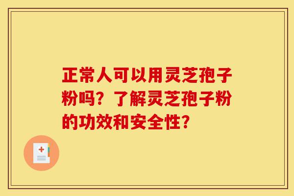 正常人可以用灵芝孢子粉吗?了解灵芝孢子粉的功效和安全性?-第1张图片-灵芝之家 正常人可以用灵芝孢子粉吗?了解灵芝孢子粉的功效和安全性?-第1张图片-灵芝之家