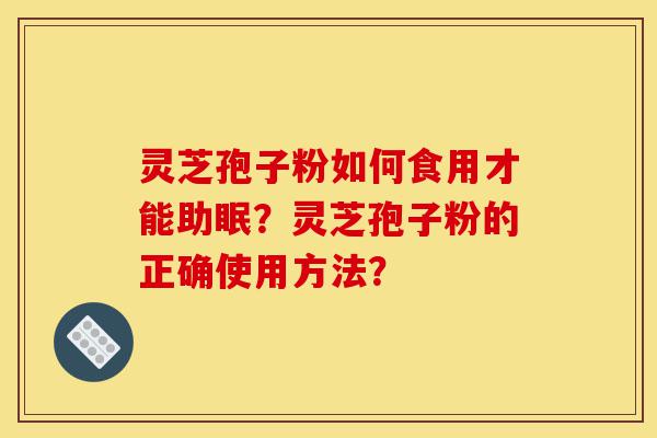 灵芝孢子粉如何食用才能助眠?灵芝孢子粉的正确使用方法?-第1张图片-灵芝之家 灵芝孢子粉如何食用才能助眠?灵芝孢子粉的正确使用方法?-第1张图片-灵芝之家