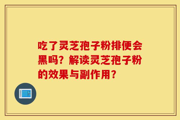吃了灵芝孢子粉排便会黑吗?解读灵芝孢子粉的效果与副作用?-第1张图片-灵芝之家 吃了灵芝孢子粉排便会黑吗?解读灵芝孢子粉的效果与副作用?-第1张图片-灵芝之家