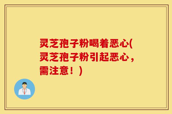 灵芝孢子粉喝着恶心(灵芝孢子粉引起恶心,需注意!)-第1张图片-灵芝之家 灵芝孢子粉喝着恶心(灵芝孢子粉引起恶心,需注意!)-第1张图片-灵芝之家