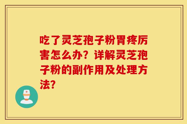 吃了灵芝孢子粉胃疼厉害怎么办?详解灵芝孢子粉的副作用及处理方法?-第1张图片-灵芝之家 吃了灵芝孢子粉胃疼厉害怎么办?详解灵芝孢子粉的副作用及处理方法?-第1张图片-灵芝之家