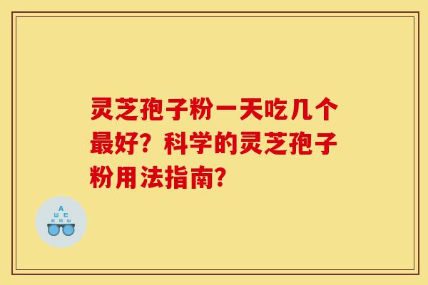 灵芝孢子粉一天吃几个最好？科学的灵芝孢子粉用法指南？-第1张图片-灵芝之家