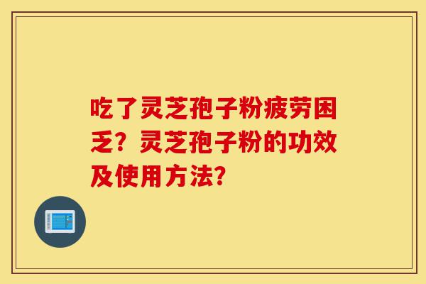 吃了灵芝孢子粉疲劳困乏?灵芝孢子粉的功效及使用方法?-第1张图片-灵芝之家 吃了灵芝孢子粉疲劳困乏?灵芝孢子粉的功效及使用方法?-第1张图片-灵芝之家