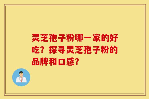 灵芝孢子粉哪一家的好吃?探寻灵芝孢子粉的品牌和口感?-第1张图片-灵芝之家 灵芝孢子粉哪一家的好吃?探寻灵芝孢子粉的品牌和口感?-第1张图片-灵芝之家