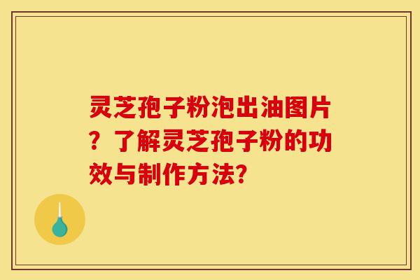 灵芝孢子粉泡出油图片？了解灵芝孢子粉的功效与制作方法？-第1张图片-灵芝之家