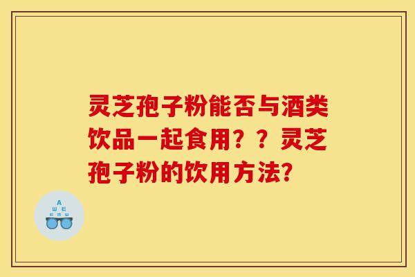 灵芝孢子粉能否与酒类饮品一起食用??灵芝孢子粉的饮用方法?-第1张图片-灵芝之家 灵芝孢子粉能否与酒类饮品一起食用??灵芝孢子粉的饮用方法?-第1张图片-灵芝之家