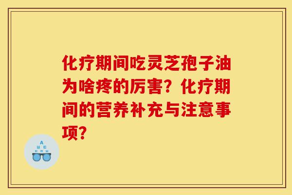 化疗期间吃灵芝孢子油为啥疼的厉害?化疗期间的营养补充与注意事项?-第1张图片-灵芝之家 化疗期间吃灵芝孢子油为啥疼的厉害?化疗期间的营养补充与注意事项?-第1张图片-灵芝之家