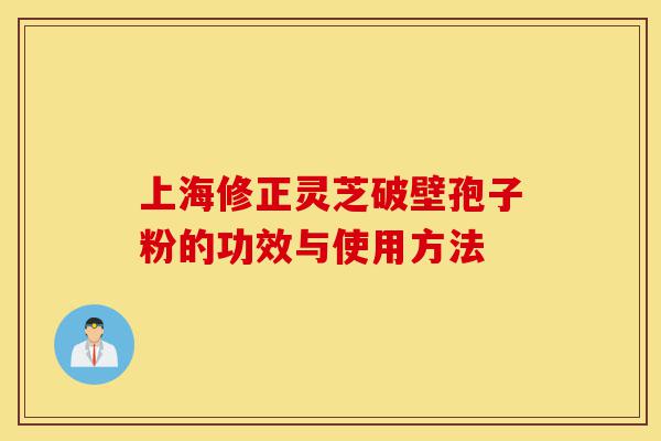 上海修正灵芝破壁孢子粉的功效与使用方法-第1张图片-灵芝之家 上海修正灵芝破壁孢子粉的功效与使用方法-第1张图片-灵芝之家