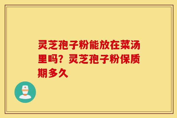 灵芝孢子粉能放在菜汤里吗?灵芝孢子粉保质期多久-第1张图片-灵芝之家 灵芝孢子粉能放在菜汤里吗?灵芝孢子粉保质期多久-第1张图片-灵芝之家