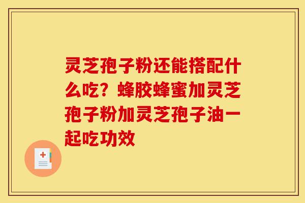 灵芝孢子粉还能搭配什么吃?蜂胶蜂蜜加灵芝孢子粉加灵芝孢子油一起吃功效-第1张图片-灵芝之家 灵芝孢子粉还能搭配什么吃?蜂胶蜂蜜加灵芝孢子粉加灵芝孢子油一起吃功效-第1张图片-灵芝之家