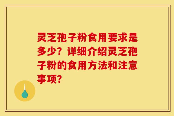灵芝孢子粉食用要求是多少?详细介绍灵芝孢子粉的食用方法和注意事项?-第1张图片-灵芝之家 灵芝孢子粉食用要求是多少?详细介绍灵芝孢子粉的食用方法和注意事项?-第1张图片-灵芝之家