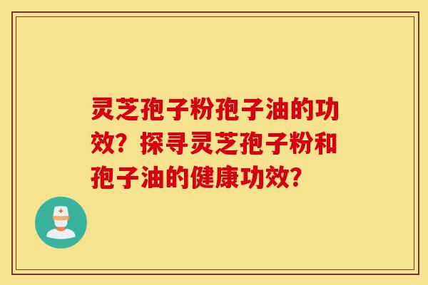 灵芝孢子粉孢子油的功效？探寻灵芝孢子粉和孢子油的健康功效？-第1张图片-灵芝之家