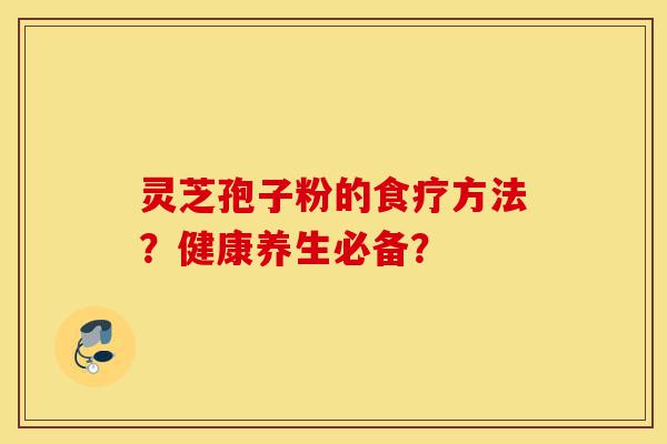 灵芝孢子粉的食疗方法?健康养生必备?-第1张图片-灵芝之家 灵芝孢子粉的食疗方法?健康养生必备?-第1张图片-灵芝之家