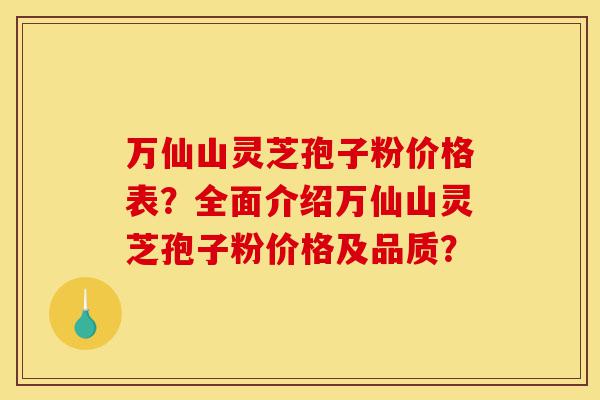 万仙山灵芝孢子粉价格表?全面介绍万仙山灵芝孢子粉价格及品质?-第1张图片-灵芝之家 万仙山灵芝孢子粉价格表?全面介绍万仙山灵芝孢子粉价格及品质?-第1张图片-灵芝之家