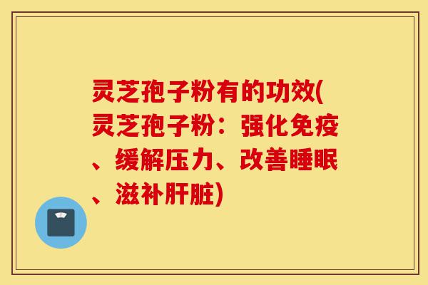 灵芝孢子粉有的功效(灵芝孢子粉:强化免疫、缓解压力、改善睡眠、滋补肝脏)-第1张图片-灵芝之家 灵芝孢子粉有的功效(灵芝孢子粉:强化免疫、缓解压力、改善睡眠、滋补肝脏)-第1张图片-灵芝之家