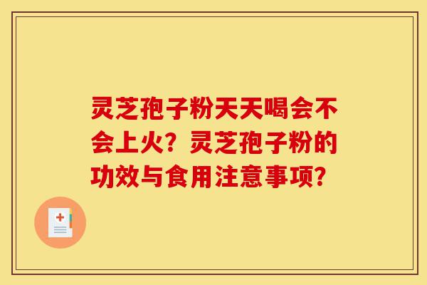 灵芝孢子粉天天喝会不会上火?灵芝孢子粉的功效与食用注意事项?-第1张图片-灵芝之家 灵芝孢子粉天天喝会不会上火?灵芝孢子粉的功效与食用注意事项?-第1张图片-灵芝之家