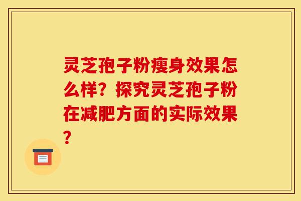灵芝孢子粉瘦身效果怎么样?探究灵芝孢子粉在减肥方面的实际效果?-第1张图片-灵芝之家 灵芝孢子粉瘦身效果怎么样?探究灵芝孢子粉在减肥方面的实际效果?-第1张图片-灵芝之家