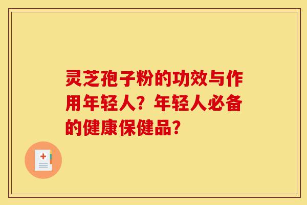 灵芝孢子粉的功效与作用年轻人?年轻人必备的健康保健品?-第1张图片-灵芝之家 灵芝孢子粉的功效与作用年轻人?年轻人必备的健康保健品?-第1张图片-灵芝之家