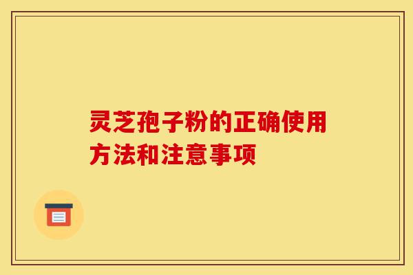 灵芝孢子粉的正确使用方法和注意事项-第1张图片-灵芝之家 灵芝孢子粉的正确使用方法和注意事项-第1张图片-灵芝之家