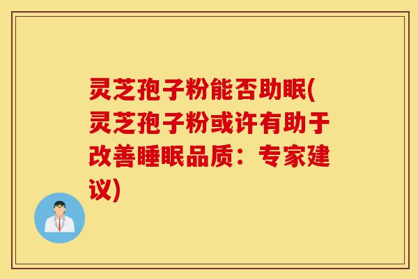 灵芝孢子粉能否助眠(灵芝孢子粉或许有助于改善睡眠品质:专家建议)-第1张图片-灵芝之家 灵芝孢子粉能否助眠(灵芝孢子粉或许有助于改善睡眠品质:专家建议)-第1张图片-灵芝之家