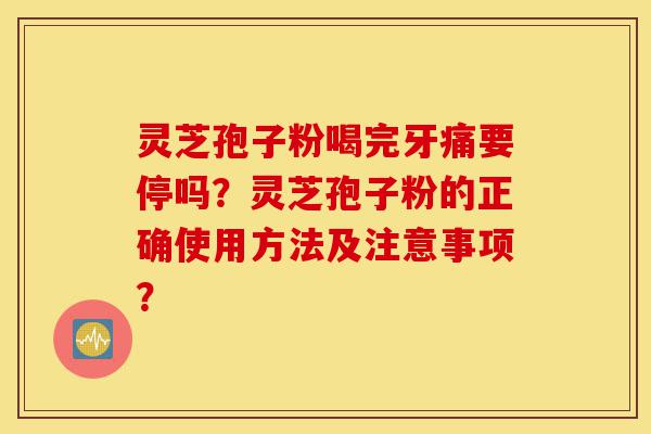 灵芝孢子粉喝完牙痛要停吗?灵芝孢子粉的正确使用方法及注意事项?-第1张图片-灵芝之家 灵芝孢子粉喝完牙痛要停吗?灵芝孢子粉的正确使用方法及注意事项?-第1张图片-灵芝之家
