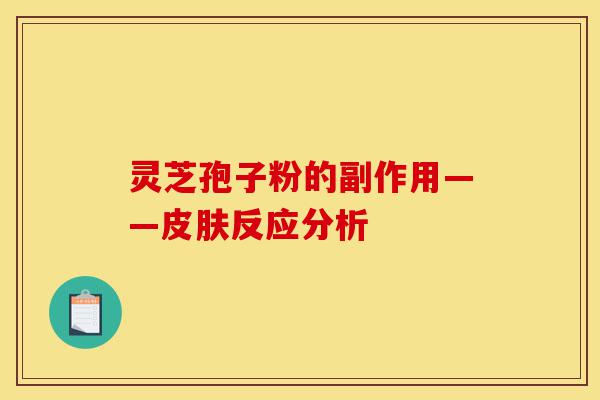 灵芝孢子粉的副作用——皮肤反应分析-第1张图片-灵芝之家