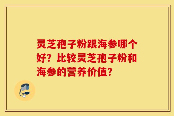 灵芝孢子粉跟海参哪个好?比较灵芝孢子粉和海参的营养价值?-第1张图片-灵芝之家 灵芝孢子粉跟海参哪个好?比较灵芝孢子粉和海参的营养价值?-第1张图片-灵芝之家