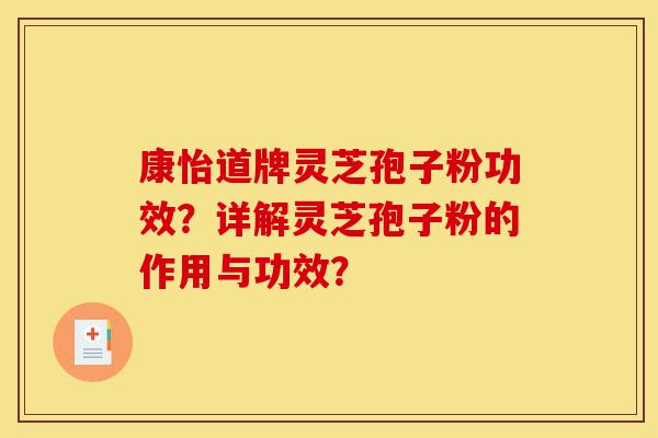 康怡道牌灵芝孢子粉功效?详解灵芝孢子粉的作用与功效?-第1张图片-灵芝之家 康怡道牌灵芝孢子粉功效?详解灵芝孢子粉的作用与功效?-第1张图片-灵芝之家