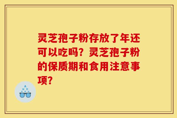 灵芝孢子粉存放了年还可以吃吗?灵芝孢子粉的保质期和食用注意事项?-第1张图片-灵芝之家 灵芝孢子粉存放了年还可以吃吗?灵芝孢子粉的保质期和食用注意事项?-第1张图片-灵芝之家