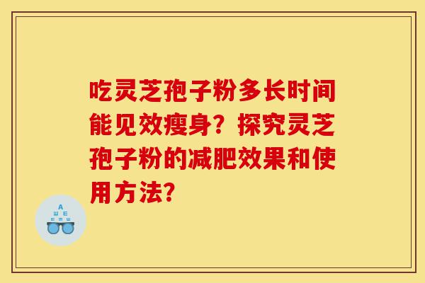 吃灵芝孢子粉多长时间能见效瘦身?探究灵芝孢子粉的减肥效果和使用方法?-第1张图片-灵芝之家 吃灵芝孢子粉多长时间能见效瘦身?探究灵芝孢子粉的减肥效果和使用方法?-第1张图片-灵芝之家