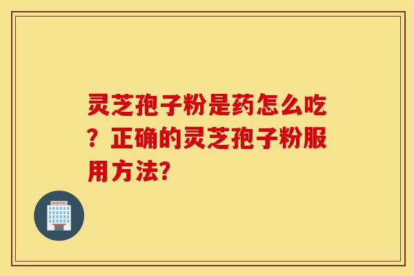 灵芝孢子粉是药怎么吃?正确的灵芝孢子粉服用方法?-第1张图片-灵芝之家 灵芝孢子粉是药怎么吃?正确的灵芝孢子粉服用方法?-第1张图片-灵芝之家