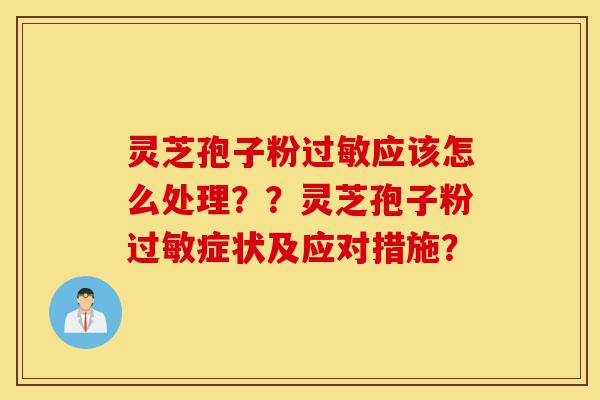 灵芝孢子粉过敏应该怎么处理??灵芝孢子粉过敏症状及应对措施?-第1张图片-灵芝之家 灵芝孢子粉过敏应该怎么处理??灵芝孢子粉过敏症状及应对措施?-第1张图片-灵芝之家