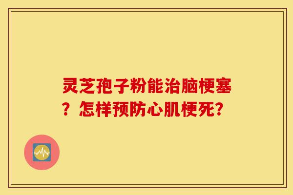 灵芝孢子粉能治脑梗塞？怎样预防心肌梗死？-第1张图片-灵芝之家