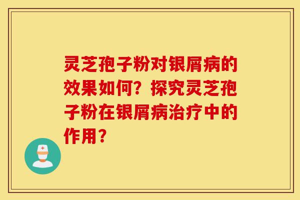 灵芝孢子粉对银屑病的效果如何?探究灵芝孢子粉在银屑病治疗中的作用?-第1张图片-灵芝之家 灵芝孢子粉对银屑病的效果如何?探究灵芝孢子粉在银屑病治疗中的作用?-第1张图片-灵芝之家