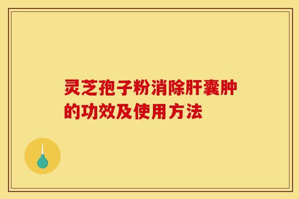 灵芝孢子粉消除肝囊肿的功效及使用方法-第1张图片-灵芝之家 灵芝孢子粉消除肝囊肿的功效及使用方法-第1张图片-灵芝之家