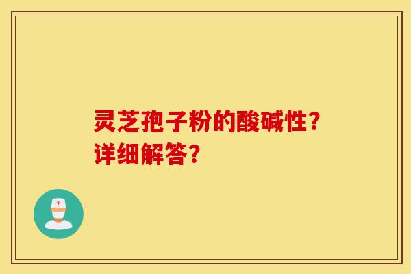 灵芝孢子粉的酸碱性?详细解答?-第1张图片-灵芝之家 灵芝孢子粉的酸碱性?详细解答?-第1张图片-灵芝之家