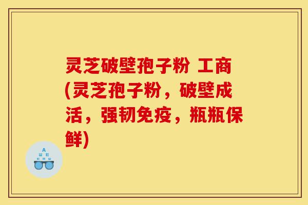 灵芝破壁孢子粉 工商(灵芝孢子粉,破壁成活,强韧免疫,瓶瓶保鲜)-第1张图片-灵芝之家 灵芝破壁孢子粉 工商(灵芝孢子粉,破壁成活,强韧免疫,瓶瓶保鲜)-第1张图片-灵芝之家