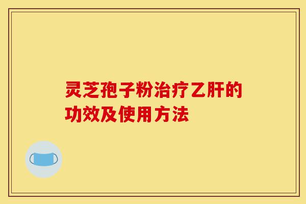 灵芝孢子粉治疗乙肝的功效及使用方法-第1张图片-灵芝之家 灵芝孢子粉治疗乙肝的功效及使用方法-第1张图片-灵芝之家