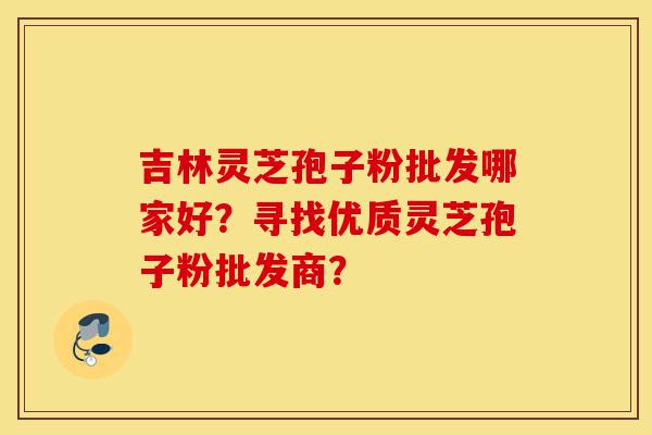 吉林灵芝孢子粉批发哪家好?寻找优质灵芝孢子粉批发商?-第1张图片-灵芝之家 吉林灵芝孢子粉批发哪家好?寻找优质灵芝孢子粉批发商?-第1张图片-灵芝之家