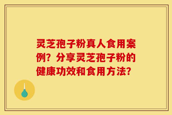 灵芝孢子粉真人食用案例?分享灵芝孢子粉的健康功效和食用方法?-第1张图片-灵芝之家 灵芝孢子粉真人食用案例?分享灵芝孢子粉的健康功效和食用方法?-第1张图片-灵芝之家