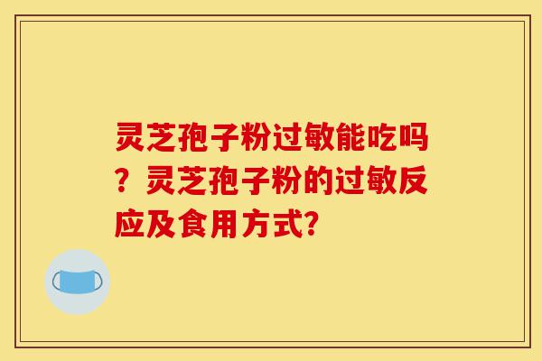 灵芝孢子粉过敏能吃吗?灵芝孢子粉的过敏反应及食用方式?-第1张图片-灵芝之家 灵芝孢子粉过敏能吃吗?灵芝孢子粉的过敏反应及食用方式?-第1张图片-灵芝之家